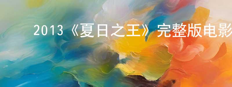 白红丽的动漫综艺大全,2013《夏日之王》完整版电影/在线观看/百度云-美剧天堂